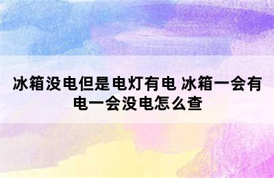 冰箱没电但是电灯有电 冰箱一会有电一会没电怎么查